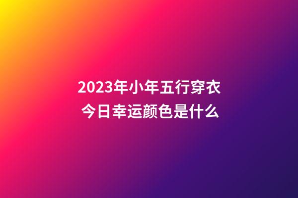 2023年小年五行穿衣 今日幸运颜色是什么